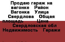 Продаю гараж на вагонке › Район ­ Вагонка › Улица ­ Свердлова › Общая площадь ­ 16 › Цена ­ 200 000 - Свердловская обл. Недвижимость » Гаражи   